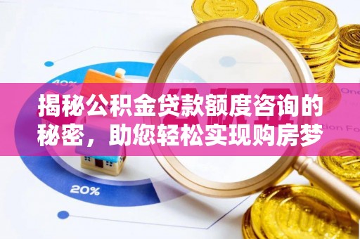 来宾揭秘公积金贷款额度咨询的秘密，助您轻松实现购房梦想