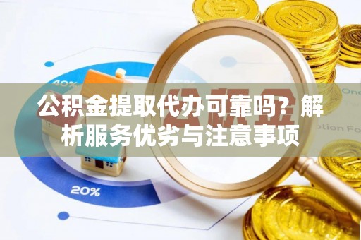 来宾公积金提取代办可靠吗？解析服务优劣与注意事项