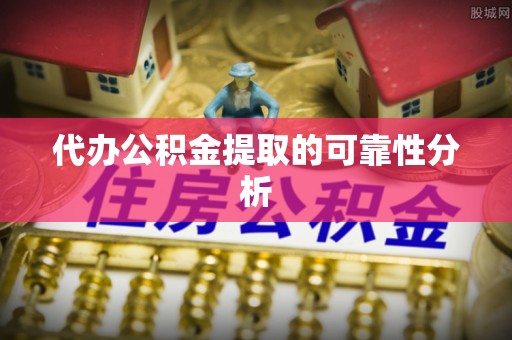 来宾代办公积金提取的可靠性分析