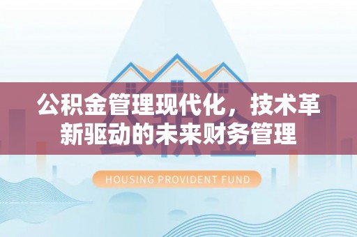 来宾公积金管理现代化，技术革新驱动的未来财务管理