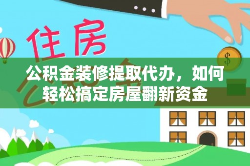 来宾公积金装修提取代办，如何轻松搞定房屋翻新资金