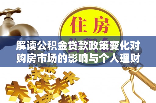 来宾解读公积金贷款政策变化对购房市场的影响与个人理财规划的启示