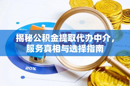 来宾揭秘公积金提取代办中介，服务真相与选择指南