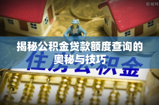 来宾揭秘公积金贷款额度查询的奥秘与技巧