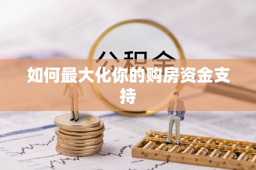来宾如何最大化你的购房资金支持