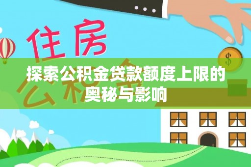 来宾探索公积金贷款额度上限的奥秘与影响