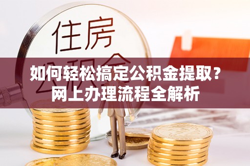 来宾如何轻松搞定公积金提取？网上办理流程全解析