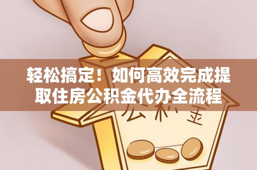 来宾轻松搞定！如何高效完成提取住房公积金代办全流程