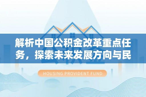 来宾解析中国公积金改革重点任务，探索未来发展方向与民生影响