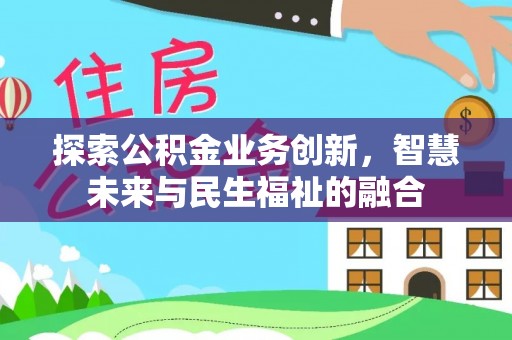 来宾探索公积金业务创新，智慧未来与民生福祉的融合