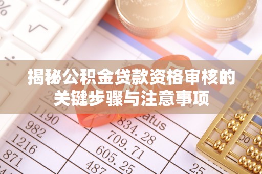 来宾揭秘公积金贷款资格审核的关键步骤与注意事项