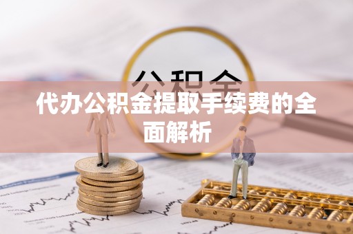 来宾代办公积金提取手续费的全面解析