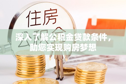 来宾深入了解公积金贷款条件，助您实现购房梦想