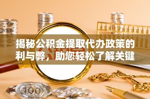 来宾揭秘公积金提取代办政策的利与弊，助您轻松了解关键要点