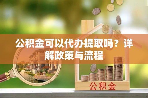 来宾公积金可以代办提取吗？详解政策与流程