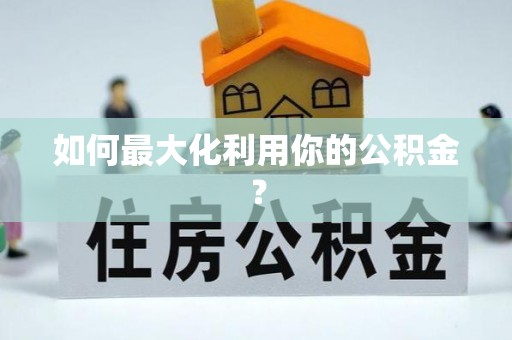 来宾如何最大化利用你的公积金？