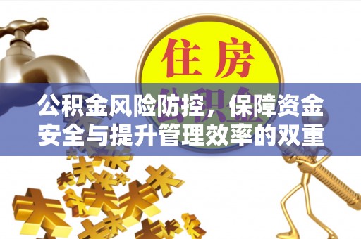 来宾公积金风险防控，保障资金安全与提升管理效率的双重探索