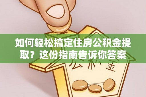 来宾如何轻松搞定住房公积金提取？这份指南告诉你答案