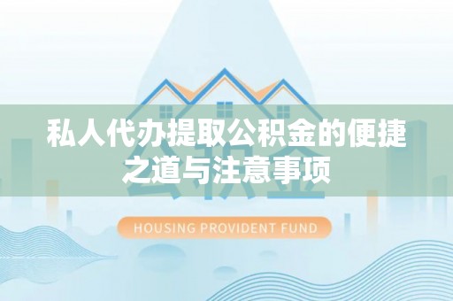 来宾私人代办提取公积金的便捷之道与注意事项