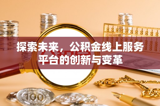 来宾探索未来，公积金线上服务平台的创新与变革