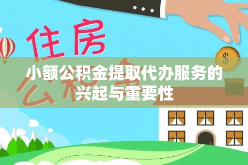 来宾小额公积金提取代办服务的兴起与重要性