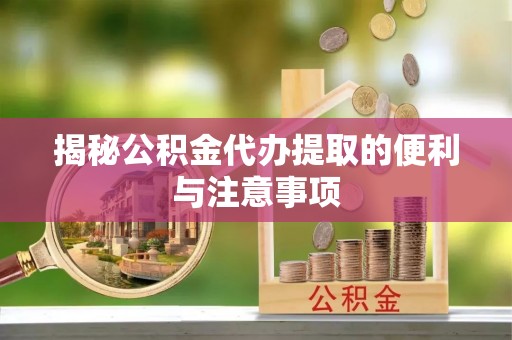 来宾揭秘公积金代办提取的便利与注意事项