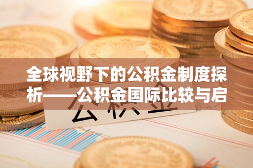 来宾全球视野下的公积金制度探析——公积金国际比较与启示