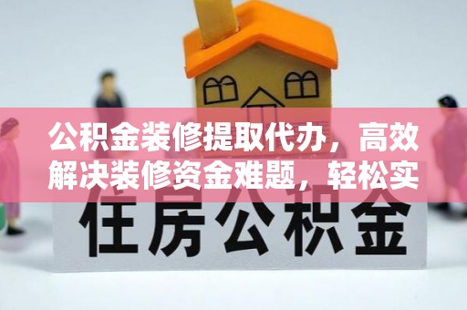 来宾公积金装修提取代办，高效解决装修资金难题，轻松实现家居梦想
