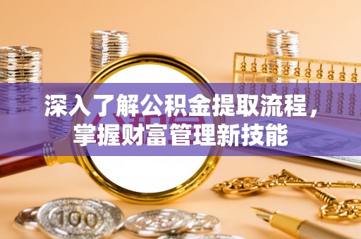 来宾深入了解公积金提取流程，掌握财富管理新技能