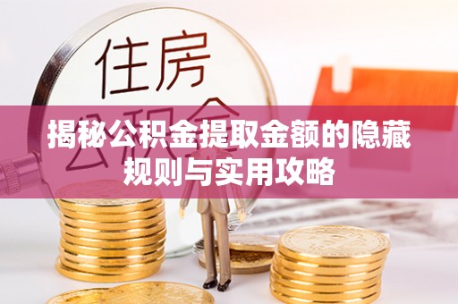 来宾揭秘公积金提取金额的隐藏规则与实用攻略