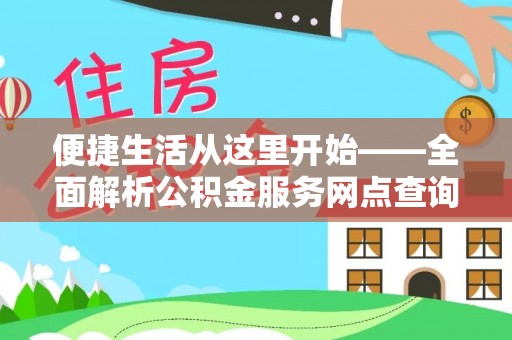 来宾便捷生活从这里开始——全面解析公积金服务网点查询技巧