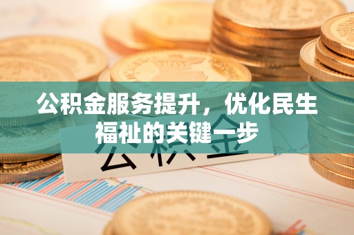 来宾公积金服务提升，优化民生福祉的关键一步