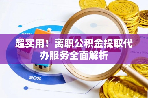 来宾超实用！离职公积金提取代办服务全面解析