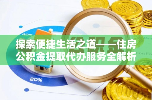 来宾探索便捷生活之道——住房公积金提取代办服务全解析