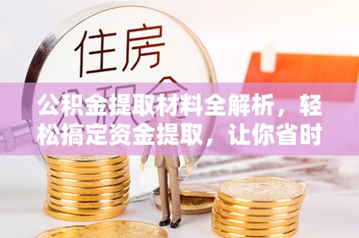 来宾公积金提取材料全解析，轻松搞定资金提取，让你省时又省心