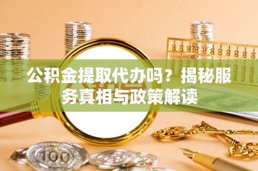 来宾公积金提取代办吗？揭秘服务真相与政策解读