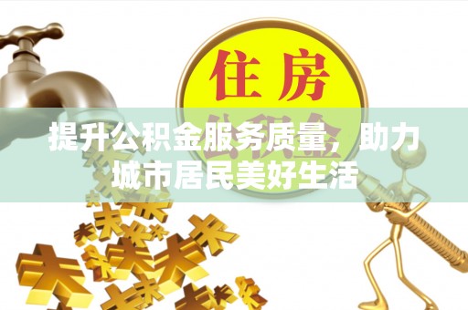 来宾提升公积金服务质量，助力城市居民美好生活