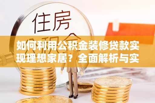 来宾如何利用公积金装修贷款实现理想家居？全面解析与实用建议