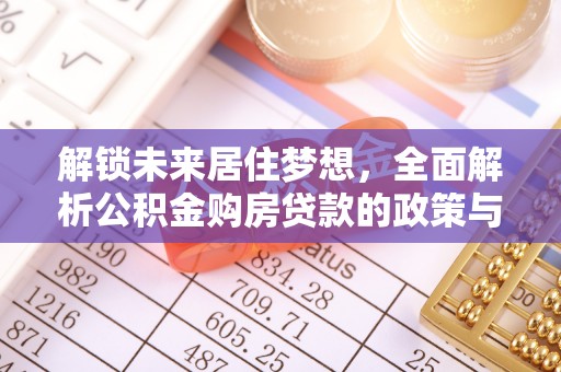 来宾解锁未来居住梦想，全面解析公积金购房贷款的政策与优势