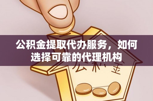 来宾公积金提取代办服务，如何选择可靠的代理机构