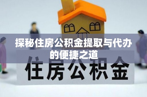 来宾探秘住房公积金提取与代办的便捷之道