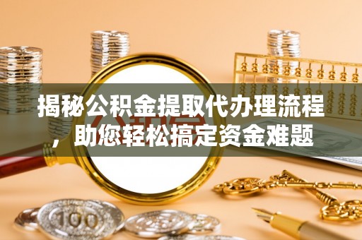 来宾揭秘公积金提取代办理流程，助您轻松搞定资金难题