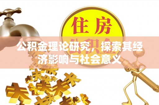 来宾公积金理论研究，探索其经济影响与社会意义