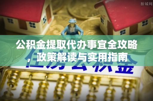 来宾公积金提取代办事宜全攻略，政策解读与实用指南