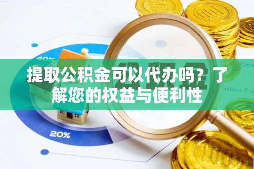 来宾提取公积金可以代办吗？了解您的权益与便利性