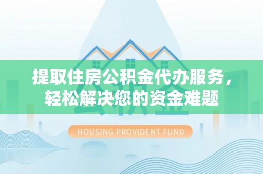 来宾提取住房公积金代办服务，轻松解决您的资金难题