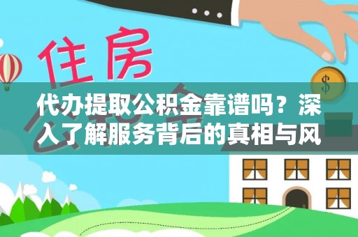 来宾代办提取公积金靠谱吗？深入了解服务背后的真相与风险