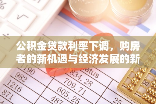 来宾公积金贷款利率下调，购房者的新机遇与经济发展的新动力