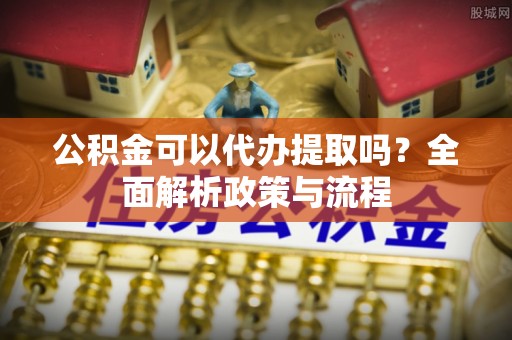来宾公积金可以代办提取吗？全面解析政策与流程