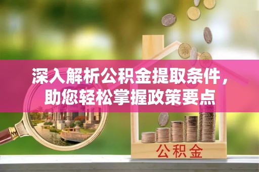 来宾深入解析公积金提取条件，助您轻松掌握政策要点